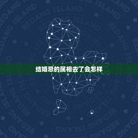 结婚忌的属相去了会怎样,朋友结婚呀可忌我属相了还能去参加吗 结婚忌的属相去了会怎样,朋友结婚呀可忌我属相了还能去参加吗