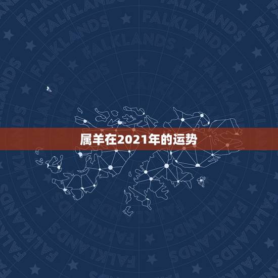 属羊在2021年的运势，2021羊人全年运势如何