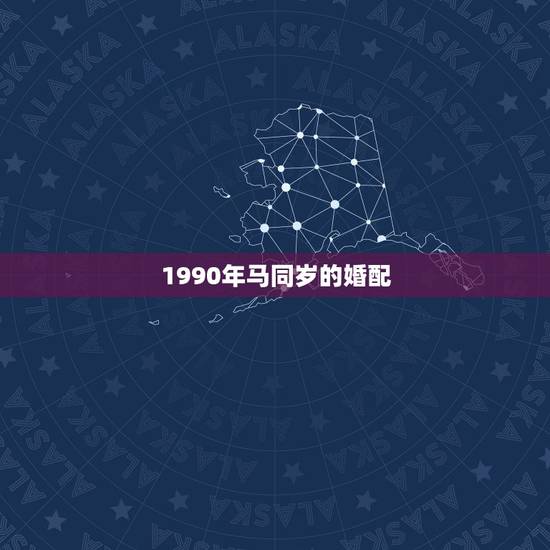 1990年马同岁的婚配，1990年属马人和1994年属狗人婚配