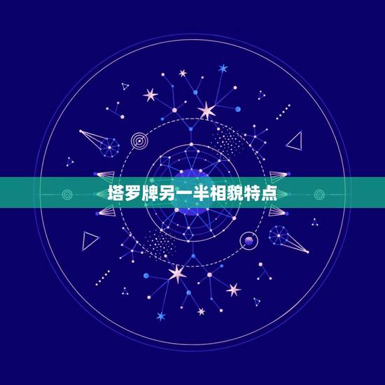 塔罗牌另一半相貌特点,塔罗占卜 你和另一半会在什么场合相遇 塔罗牌另一半相貌特点,塔罗占卜 你和另一半会在什么场合相遇