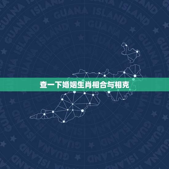 查一下婚姻生肖相合与相克,婚姻中生肖相合相克可信吗 查一下婚姻生肖相合与相克,婚姻中生肖相合相克可信吗