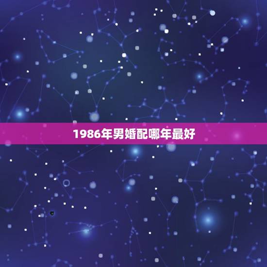 1986年男婚配哪年最好，86年的女虎和87年的男兔婚配好吗