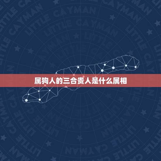 属狗人的三合贵人是什么属相，属狗的五大贵人 是什么生肖？