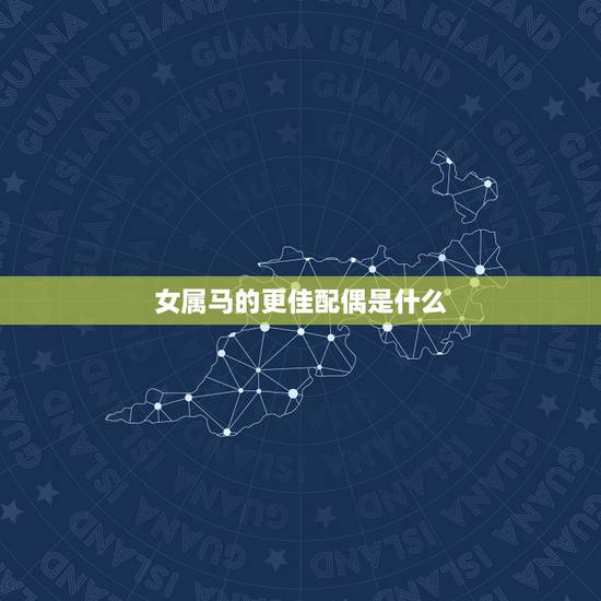 女属马的更佳配偶是什么,1978年属马的更佳配偶 女属马的更佳配偶是什么,1978年属马的更佳配偶