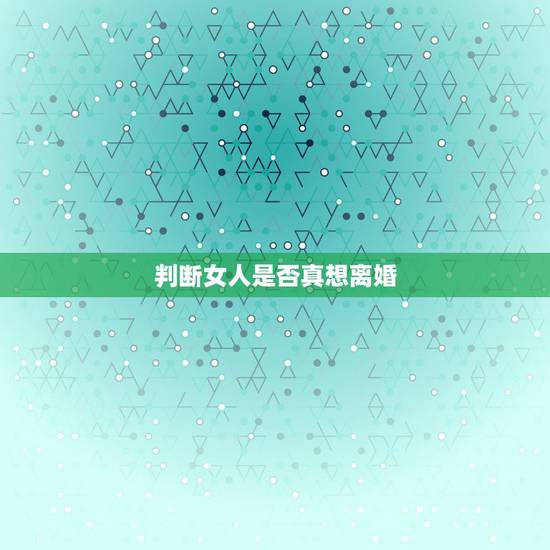 判断女人是否真想离婚,女人在中年之后想要和老公离婚,需要弄明白哪些事情 判断女人是否真想离婚,女人在中年之后想要和老公离婚,需要弄明白哪些事情