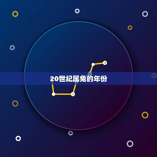 20世纪属兔的年份,属兔的年份有哪些 20世纪属兔的年份,属兔的年份有哪些