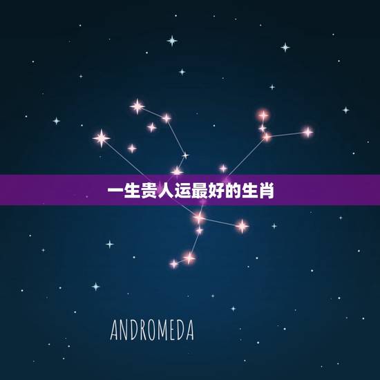 一生贵人运最好的生肖,哪个属相生肖好 一生贵人运最好的生肖,哪个属相生肖好