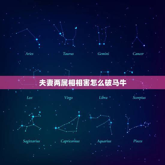 夫妻两属相相害怎么破马牛,如果夫妻的生肖相害到底会怎么样 夫妻两属相相害怎么破马牛,如果夫妻的生肖相害到底会怎么样