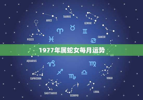 1977年属蛇女每月运势,1977年属蛇人2022 年运势 1977年属蛇女每月运势,1977年属蛇人2022 年运势