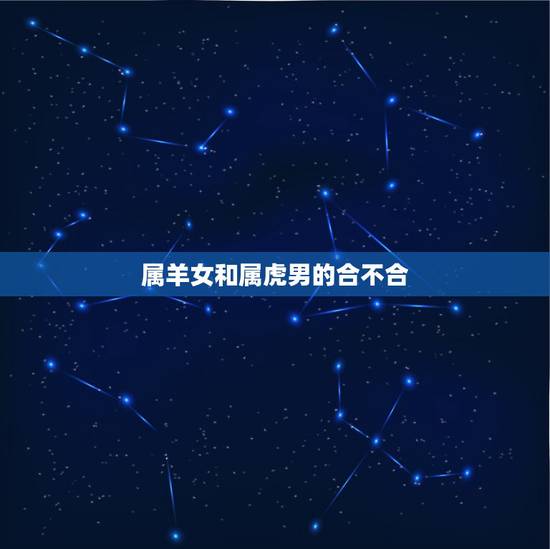 属羊女和属虎男的合不合，属羊女与属虎男婚配好不好