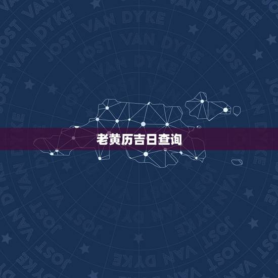 老黄历吉日查询,老黄历吉日查询 老黄历吉日查询,老黄历吉日查询