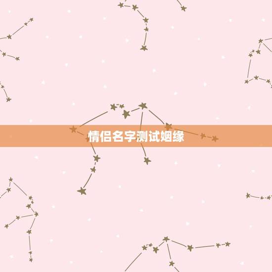 情侣名字测试姻缘,免费姓名配对婚姻测试 情侣名字测试姻缘,免费姓名配对婚姻测试