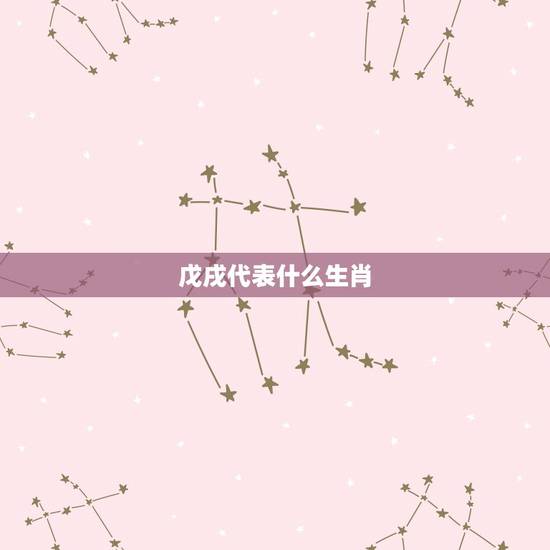戊戌代表什么生肖,戍是什么生肖 戊戌代表什么生肖,戍是什么生肖