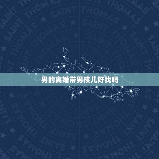 男的离婚带男孩儿好找吗，男人离婚带孩子好找吗