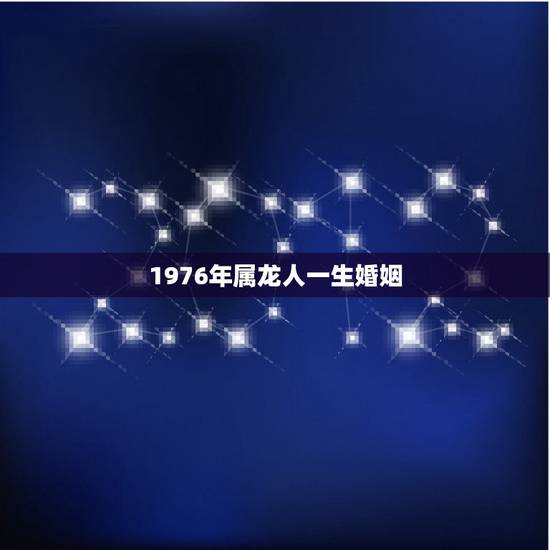 1976年属龙人一生婚姻，1976年属龙的人一生有几次婚姻
