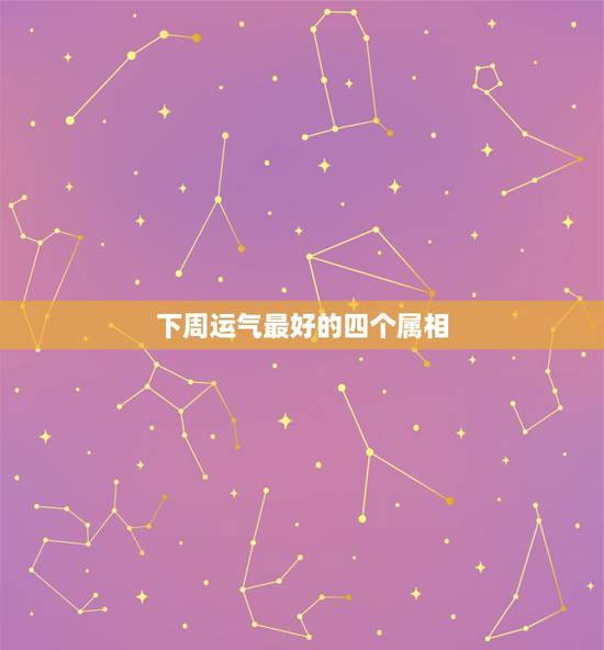 下周运气最好的四个属相，十二生肖运气最好的生肖是什么