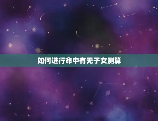 如何进行命中有无子女测算 如何进行命中有无子女测算