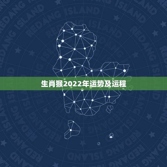 生肖猴2022年运势及运程，2022年属猴的运势