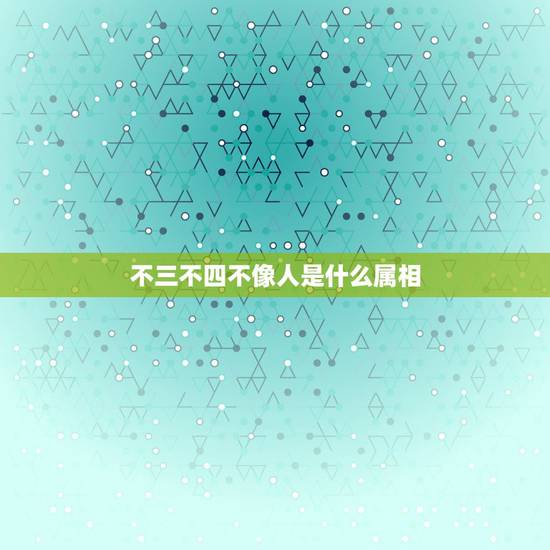不三不四不像人是什么属相，不三不四的生肖，是什么？生肖