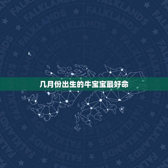 几月份出生的牛宝宝最好命，牛宝宝几月几日出生最好命
