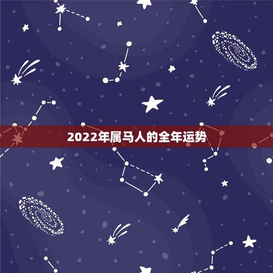 2022年属马人的全年运势,2022年运势更好的生肖 2022年属马人的全年运势,2022年运势更好的生肖