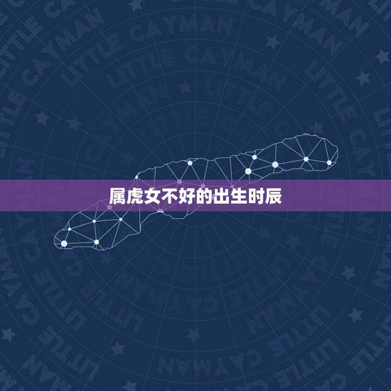 属虎女不好的出生时辰，女人属虎，2月18出生的，晚上17点到19点的时