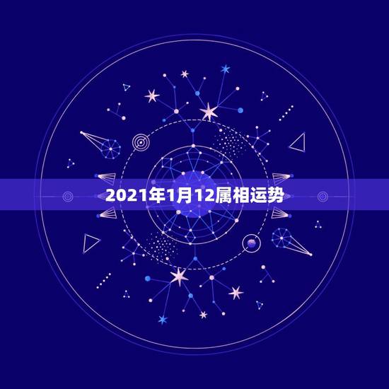 2021年1月12属相运势，2021年生肖运势大全