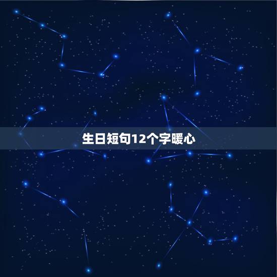 生日短句12个字暖心,生日快乐最暖心短句 生日短句12个字暖心,生日快乐最暖心短句