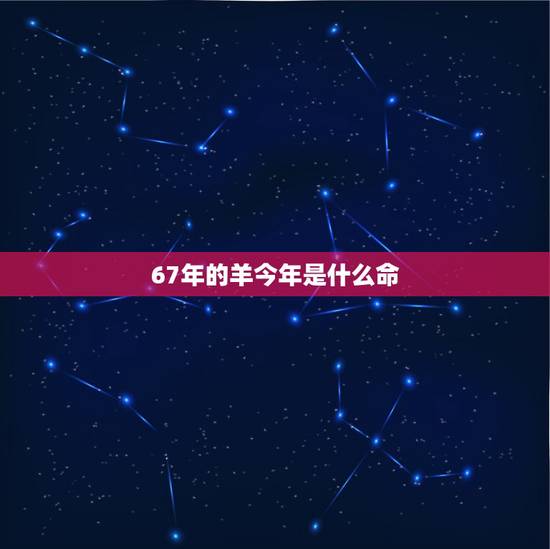 67年的羊今年是什么命，1967年属羊女命运婚姻