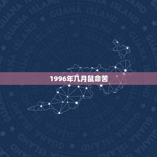 1996年几月鼠命苦，96年属鼠25岁有一劫2022