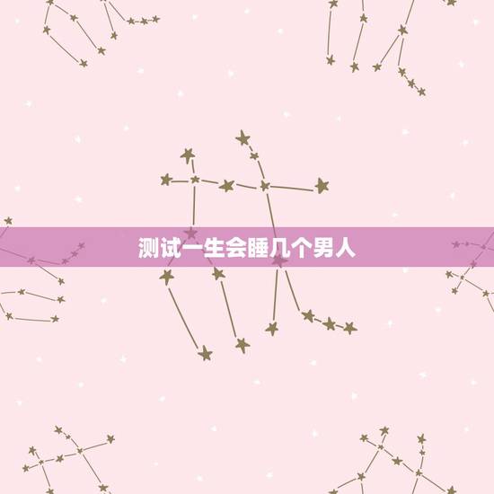 测试一生会睡几个男人,一生睡几个男的才正常 测试一生会睡几个男人,一生睡几个男的才正常