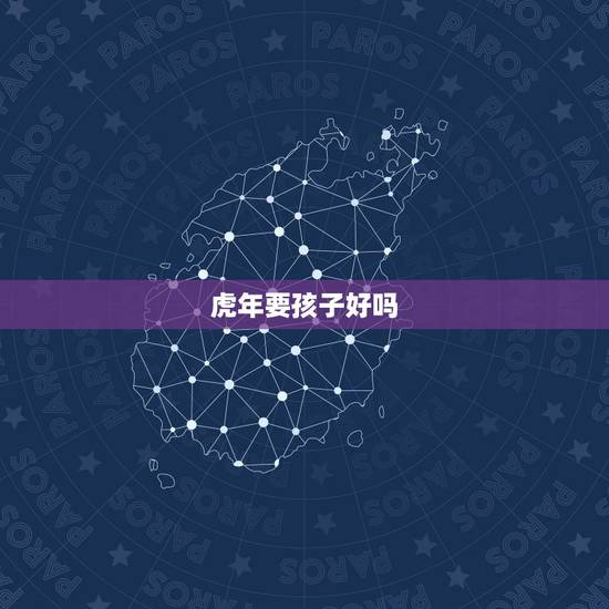 虎年要孩子好吗，2022年虎宝宝父母相克