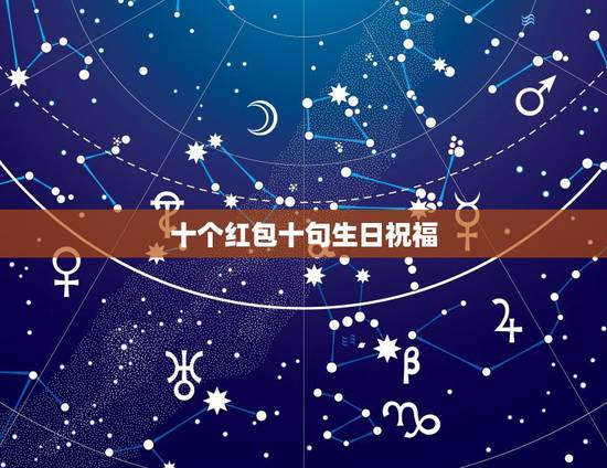 十个红包十句生日祝福，闺蜜十个红包十句生日祝福有哪些？