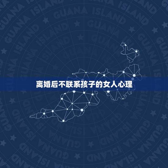 离婚后不联系孩子的女人心理,女人离婚不要孩子是什么心态? 离婚后不联系孩子的女人心理,女人离婚不要孩子是什么心态?