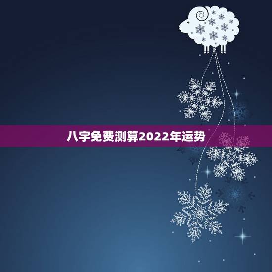 八字免费测算2022年运势,八字测2022年运势免费 八字免费测算2022年运势,八字测2022年运势免费