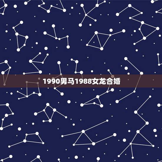 1990男马1988女龙合婚，88年龙女和马男孩好吗