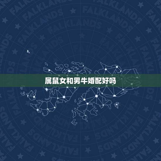 属鼠女和男牛婚配好吗,属鼠的人与属牛的人相配吗 属鼠女和男牛婚配好吗,属鼠的人与属牛的人相配吗