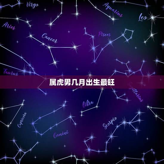 属虎男几月出生最旺,属虎的几月份出生最好 属虎男几月出生最旺,属虎的几月份出生最好