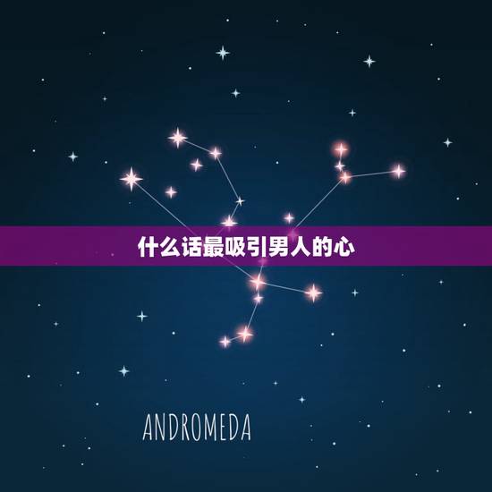 什么话最吸引男人的心,什么话最能打动正在交往男人的心 什么话最吸引男人的心,什么话最能打动正在交往男人的心