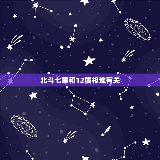 北斗七星和12属相谁有关,北斗七星象什么生肖 北斗七星和12属相谁有关,北斗七星象什么生肖