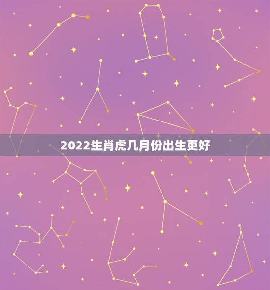 2022生肖虎几月份出生更好,2023年兔宝宝几月出生更好 2022生肖虎几月份出生更好,2023年兔宝宝几月出生更好
