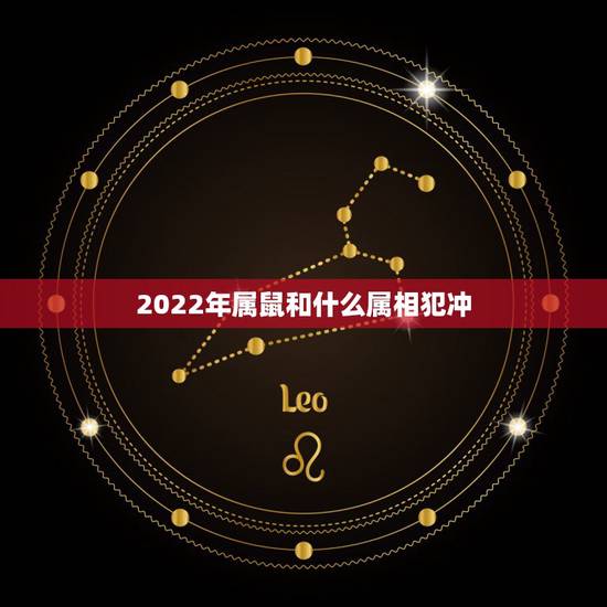 2022年属鼠和什么属相犯冲，84年属鼠37岁有一灾2022