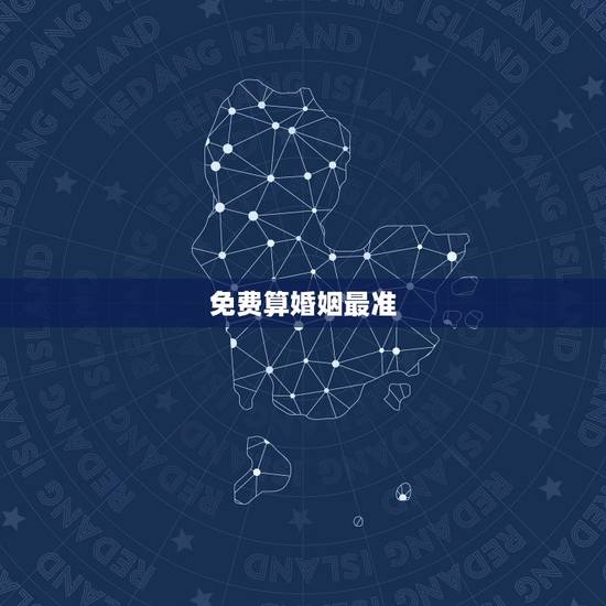 免费算婚姻最准,免费测算一生婚姻? 免费算婚姻最准,免费测算一生婚姻?