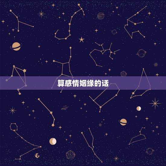 算感情姻缘的话,算两个人的姻缘 算感情姻缘的话,算两个人的姻缘