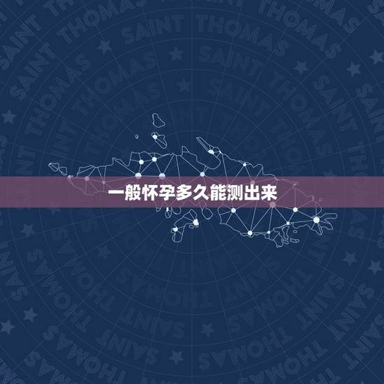 一般怀孕多久能测出来，一般在怀孕多久以后，可以测出是否怀孕？