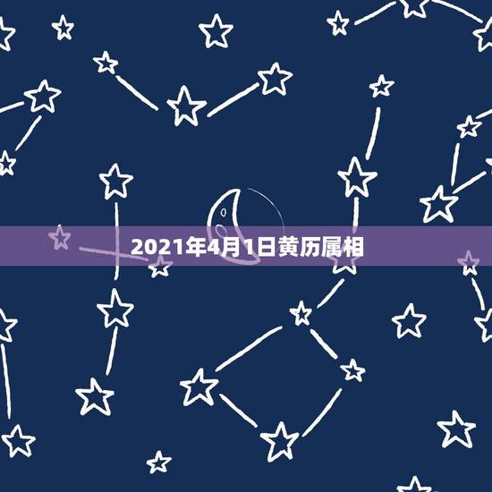 2021年4月1日黄历属相，今天属什么生肖老黄历2021