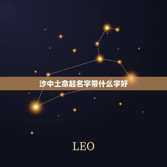 沙中土命起名字带什么字好，沙中金男孩起名带什么字好