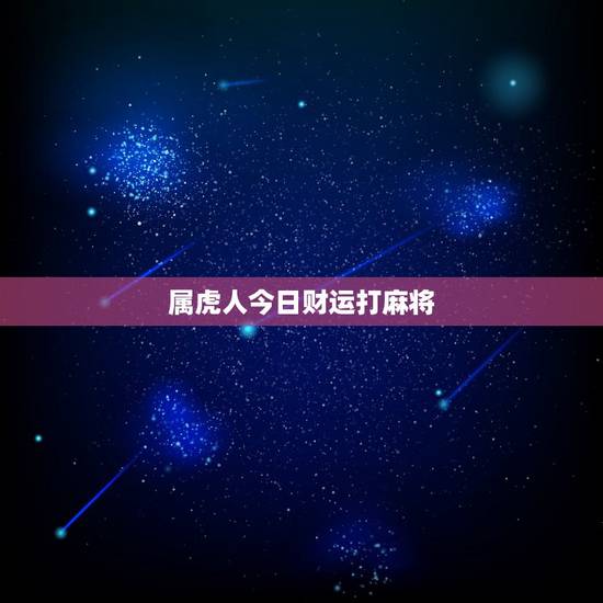 属虎人今日财运打麻将，属虎今日运势