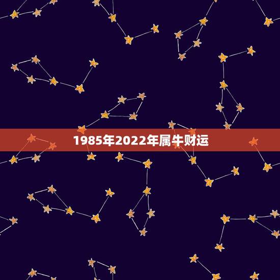 1985年2022年属牛财运，1985属牛36岁本命年