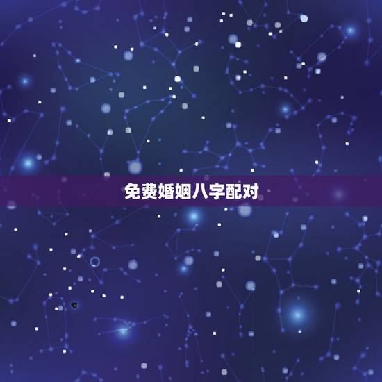 免费婚姻八字配对，免费合婚姻八字